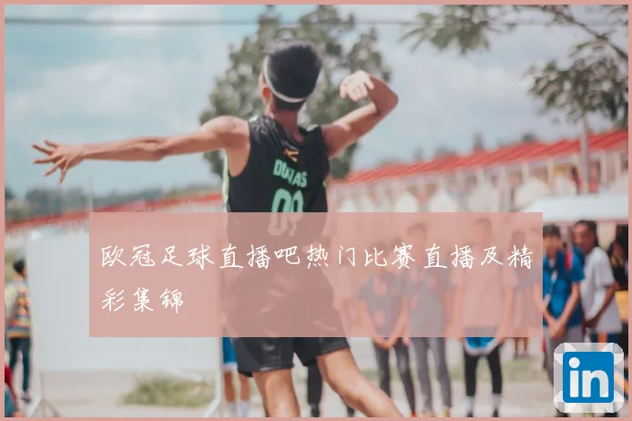 欧冠足球直播吧热门比赛直播及精彩集锦