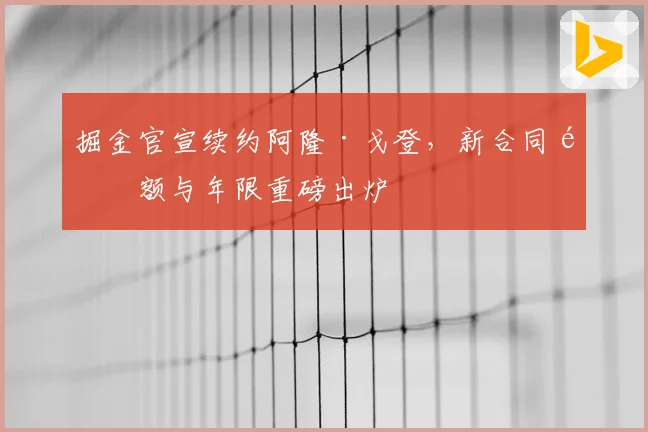 掘金官宣续约阿隆·戈登，新合同金额与年限重磅出炉