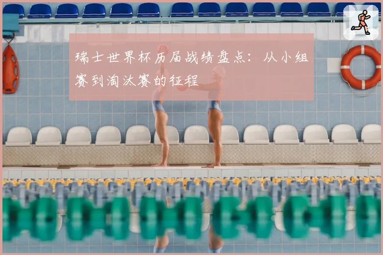瑞士世界杯历届战绩盘点:从小组赛到淘汰赛的征程