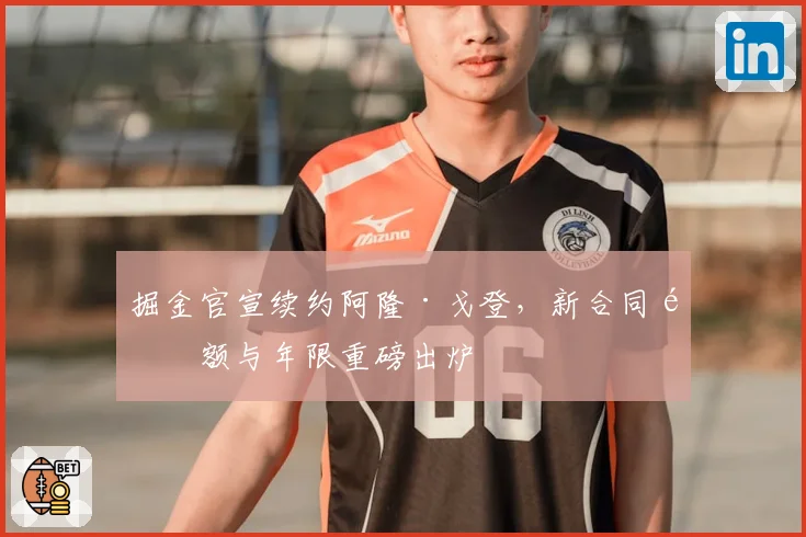 掘金官宣续约阿隆·戈登，新合同金额与年限重磅出炉