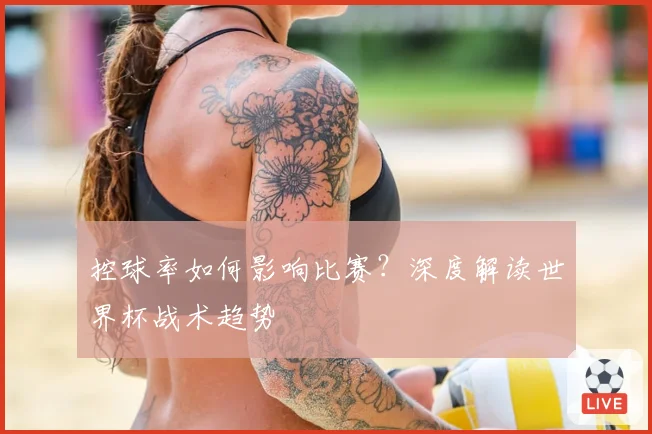 控球率如何影响比赛？深度解读世界杯战术趋势