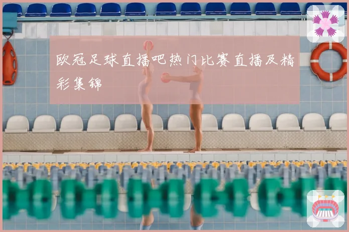 欧冠足球直播吧热门比赛直播及精彩集锦
