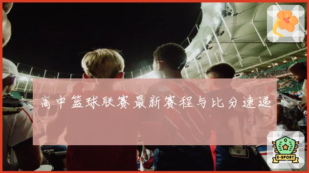 高中篮球联赛最新赛程与比分速递