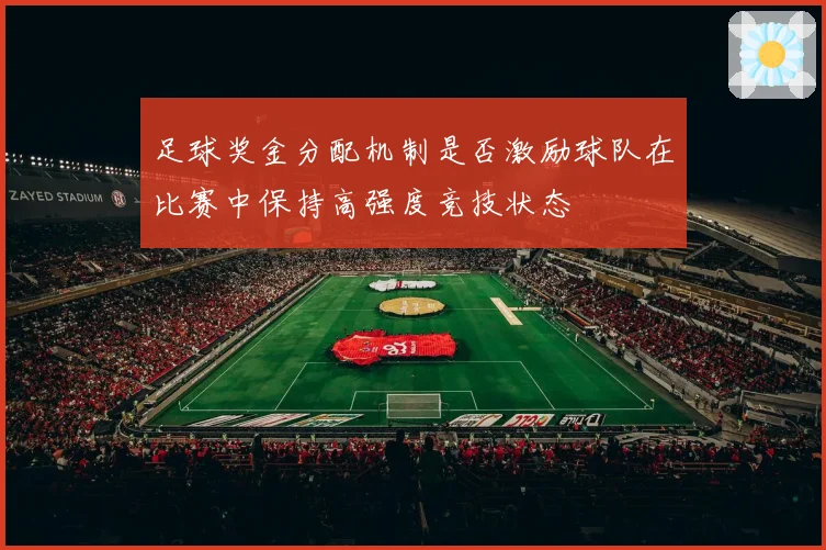足球奖金分配机制是否激励球队在比赛中保持高强度竞技状态