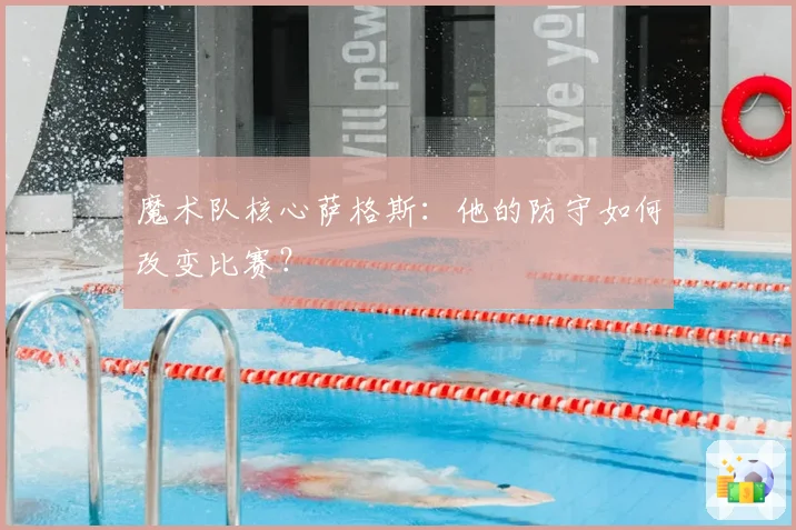 魔术队核心萨格斯：他的防守如何改变比赛？
