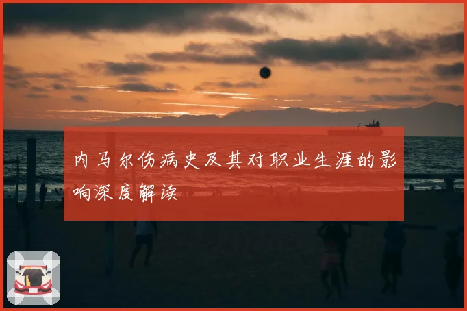 内马尔伤病史及其对职业生涯的影响深度解读