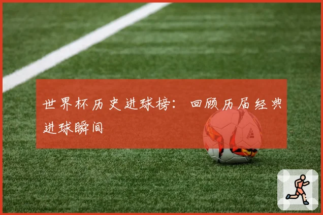 世界杯历史进球榜：回顾历届经典进球瞬间